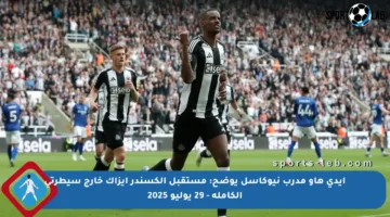 إيدي هاو مدرب نيوكاسل يوضح: مستقبل ألكسندر إيزاك خارج سيطرتي الكاملة – 29 يوليو 2025